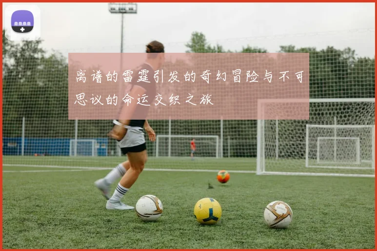 离谱的雷霆引发的奇幻冒险与不可思议的命运交织之旅