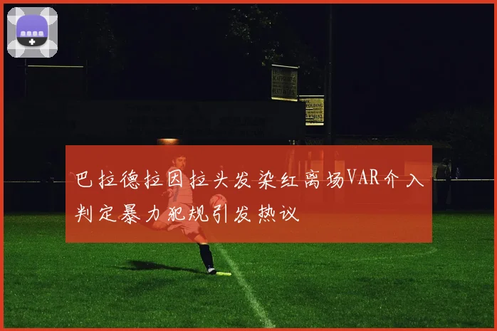 巴拉德拉因拉头发染红离场VAR介入判定暴力犯规引发热议