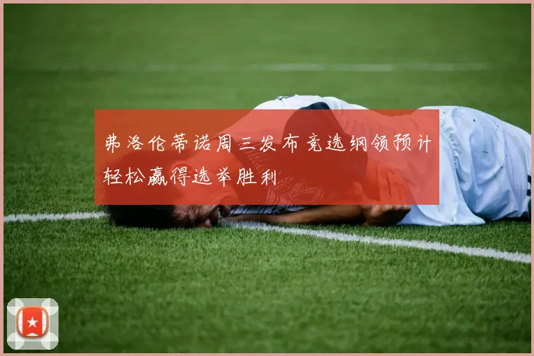 弗洛伦蒂诺周三发布竞选纲领预计轻松赢得选举胜利