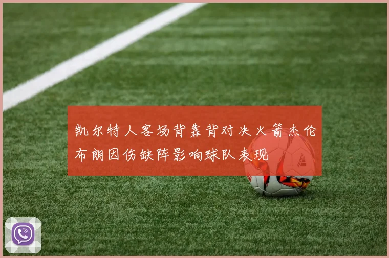 凯尔特人客场背靠背对决火箭杰伦布朗因伤缺阵影响球队表现