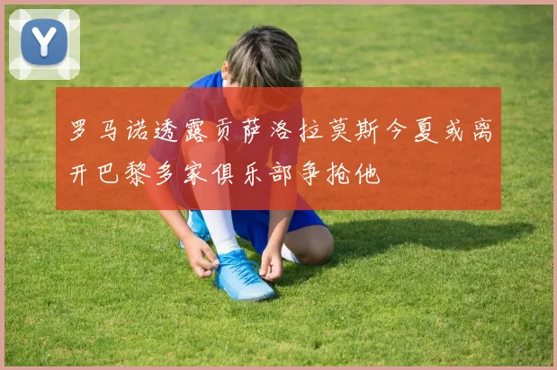 罗马诺透露贡萨洛拉莫斯今夏或离开巴黎多家俱乐部争抢他