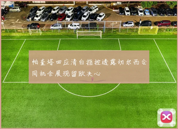 帕奎塔回应清白指控透露切尔西合同机会展现留欧决心