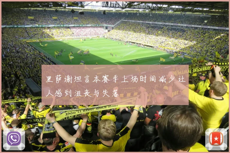 里萨谢坦言本赛季上场时间减少让人感到沮丧与失落